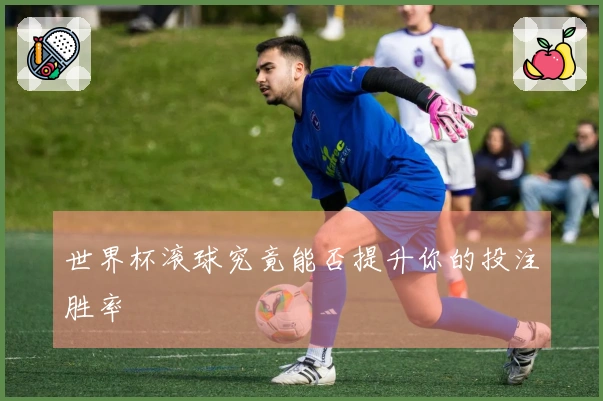 世界杯滚球究竟能否提升你的投注胜率