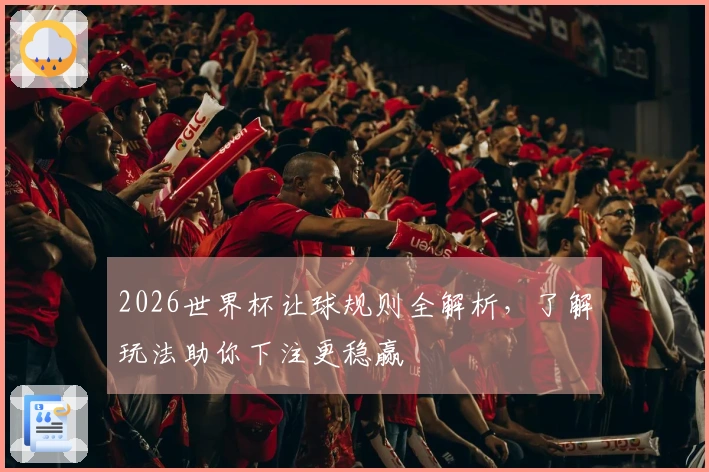 2026世界杯让球规则全解析，了解玩法助你下注更稳赢
