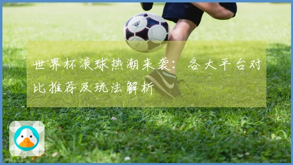 世界杯滚球热潮来袭：各大平台对比推荐及玩法解析