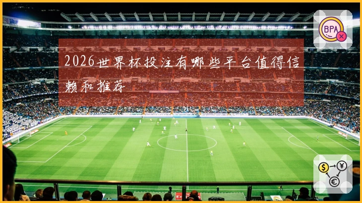 2026世界杯投注有哪些平台值得信赖和推荐