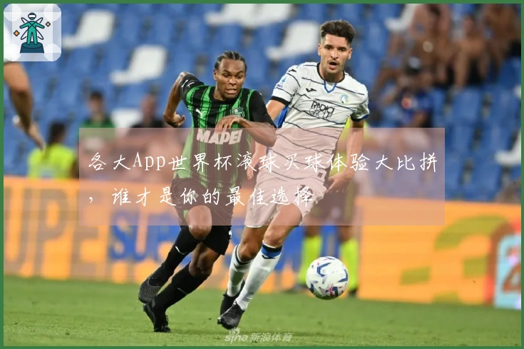 各大App世界杯滚球买球体验大比拼，谁才是你的最佳选择