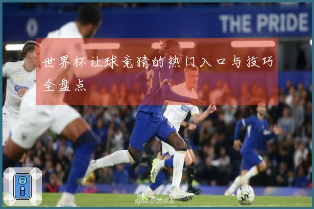 世界杯让球竞猜的热门入口与技巧全盘点